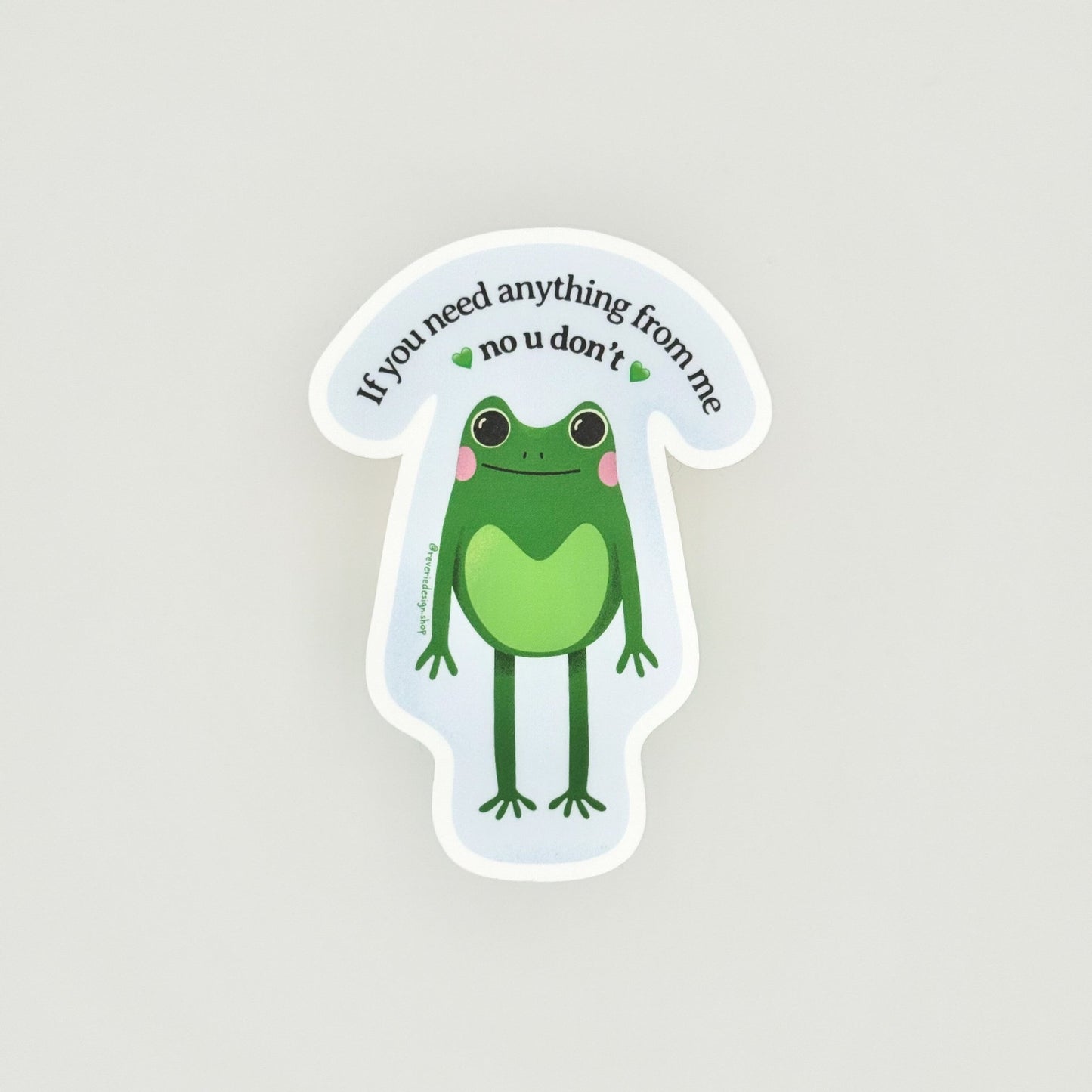 Cute passive aggressive frog smiling with funny text ‘If you need anything from me, no u don’t’