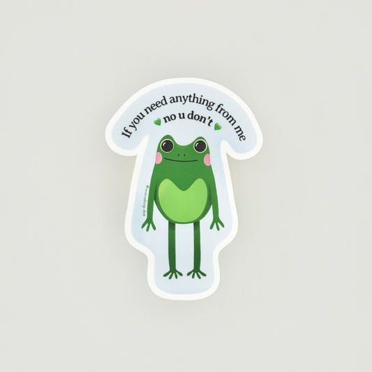 Cute passive aggressive frog smiling with funny text ‘If you need anything from me, no u don’t’