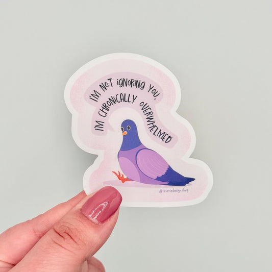 Vinyl sticker with tired pigeon and text ‘I’m not ignoring you I’m chronically overwhelmed’